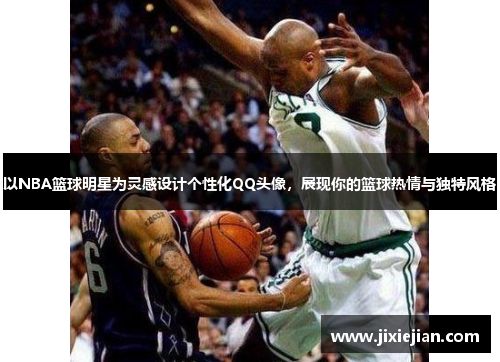 以NBA篮球明星为灵感设计个性化QQ头像，展现你的篮球热情与独特风格