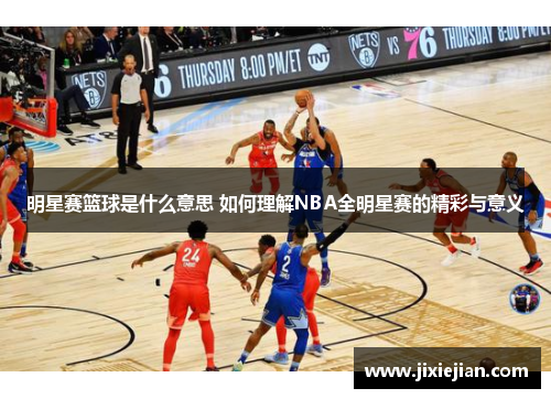 明星赛篮球是什么意思 如何理解NBA全明星赛的精彩与意义